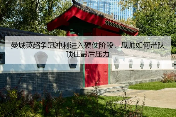 曼城英超争冠冲刺进入硬仗阶段，瓜帅如何带队顶住最后压力